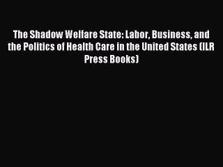 Read The Shadow Welfare State: Labor Business and the Politics of Health Care in the United