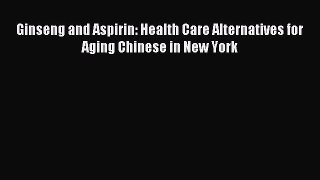 Read Ginseng and Aspirin: Health Care Alternatives for Aging Chinese in New York Ebook Free