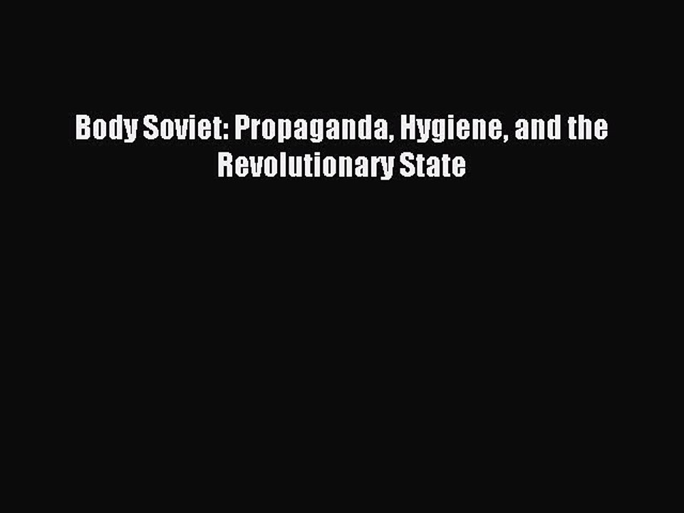 Read Body Soviet: Propaganda Hygiene and the Revolutionary State Ebook Free