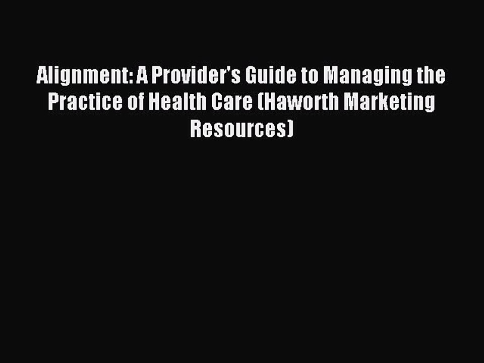 Read Alignment: A Provider's Guide to Managing the Practice of Health Care (Haworth Marketing