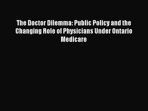 Read The Doctor Dilemma: Public Policy and the Changing Role of Physicians Under Ontario Medicare