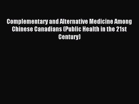 Read Complementary and Alternative Medicine Among Chinese Canadians (Public Health in the 21st