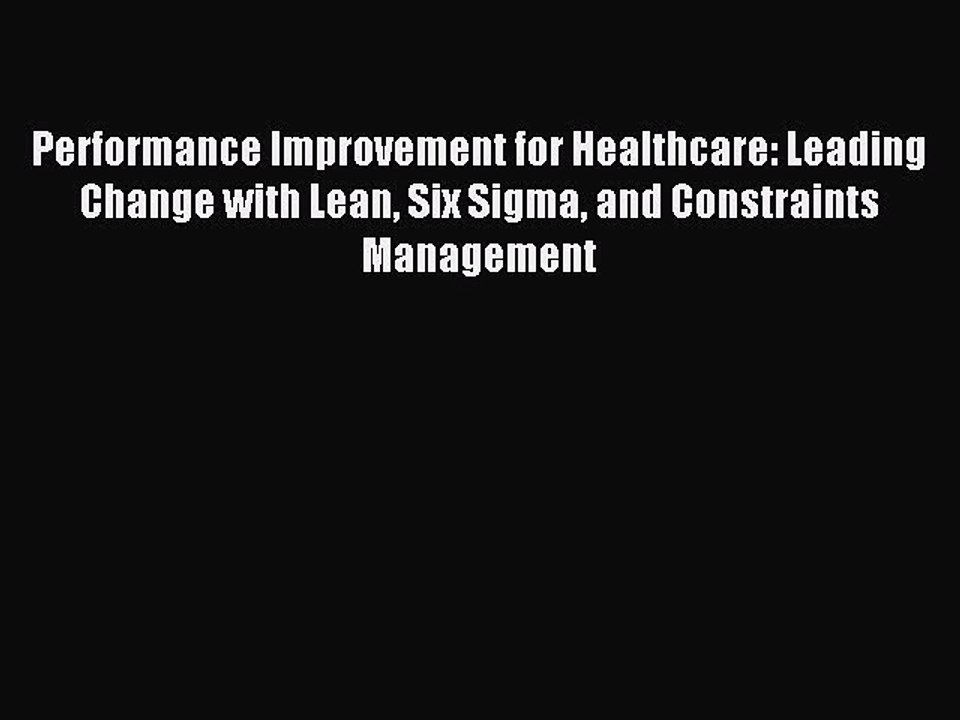 Read Performance Improvement for Healthcare: Leading Change with Lean Six Sigma and Constraints