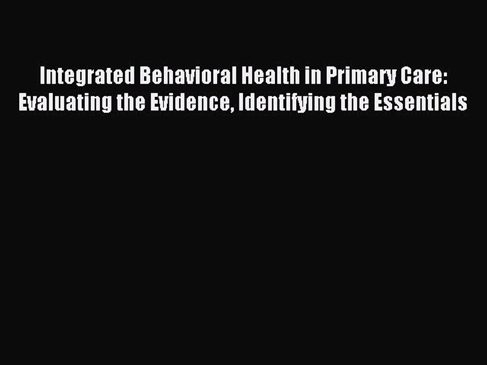 Read Integrated Behavioral Health in Primary Care: Evaluating the Evidence Identifying the