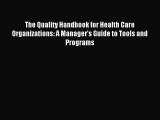 Read The Quality Handbook for Health Care Organizations: A Manager's Guide to Tools and Programs