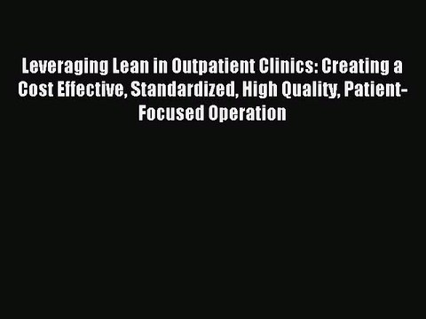 Read Leveraging Lean in Outpatient Clinics: Creating a Cost Effective Standardized High Quality