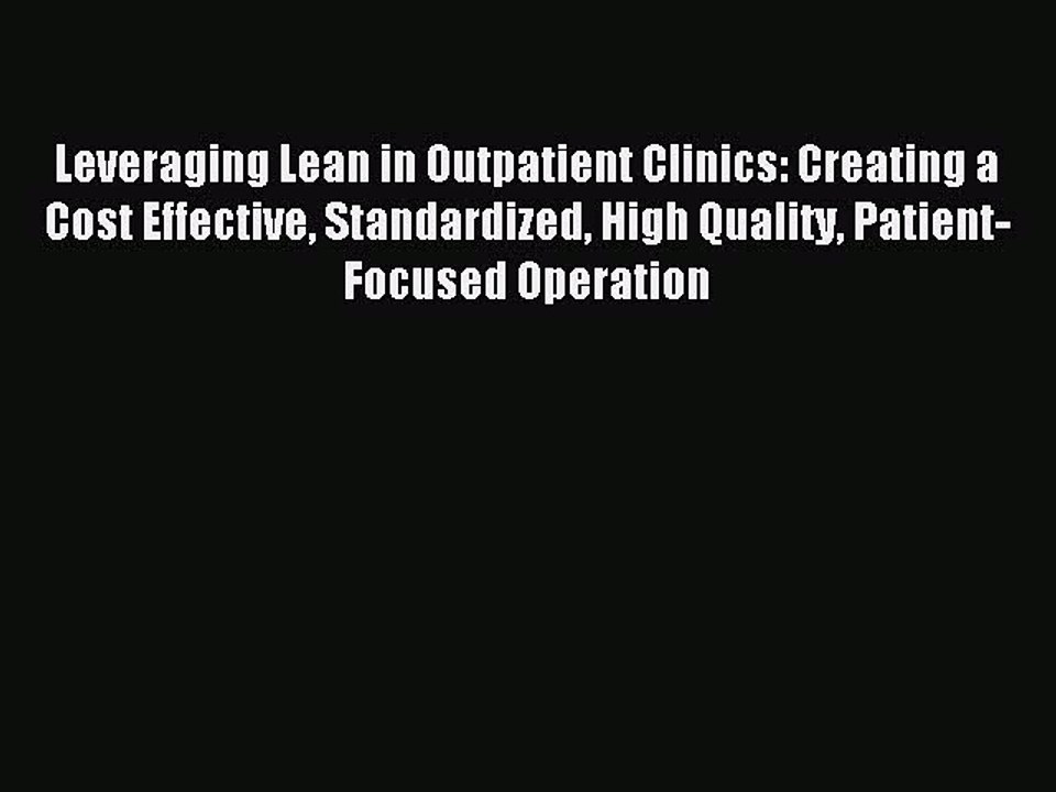 Read Leveraging Lean in Outpatient Clinics: Creating a Cost Effective Standardized High Quality