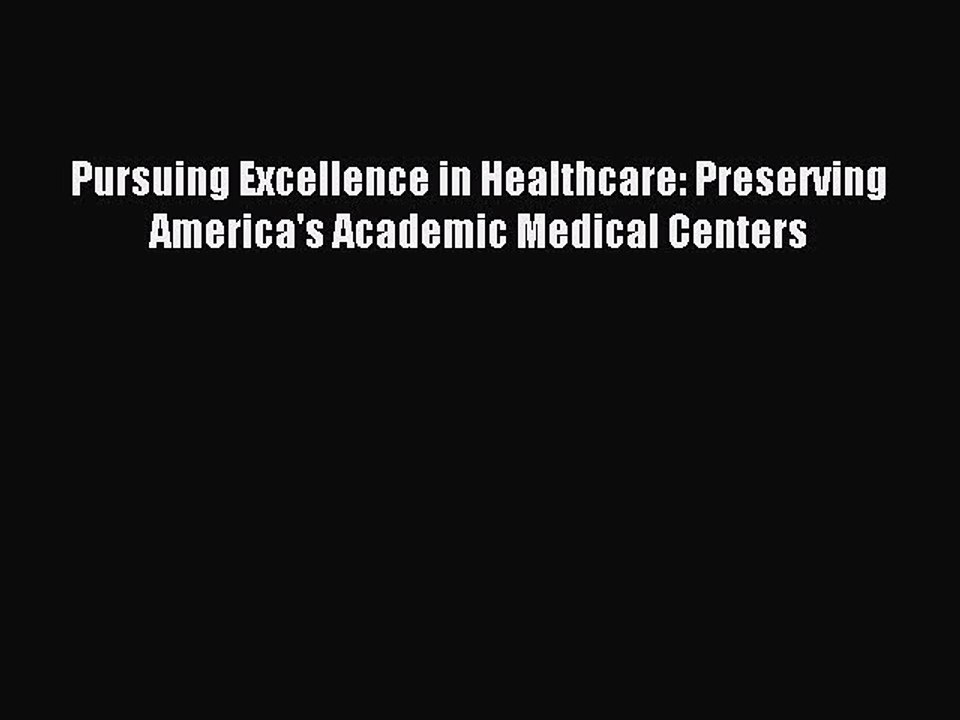 Download Pursuing Excellence in Healthcare: Preserving America's Academic Medical Centers Ebook
