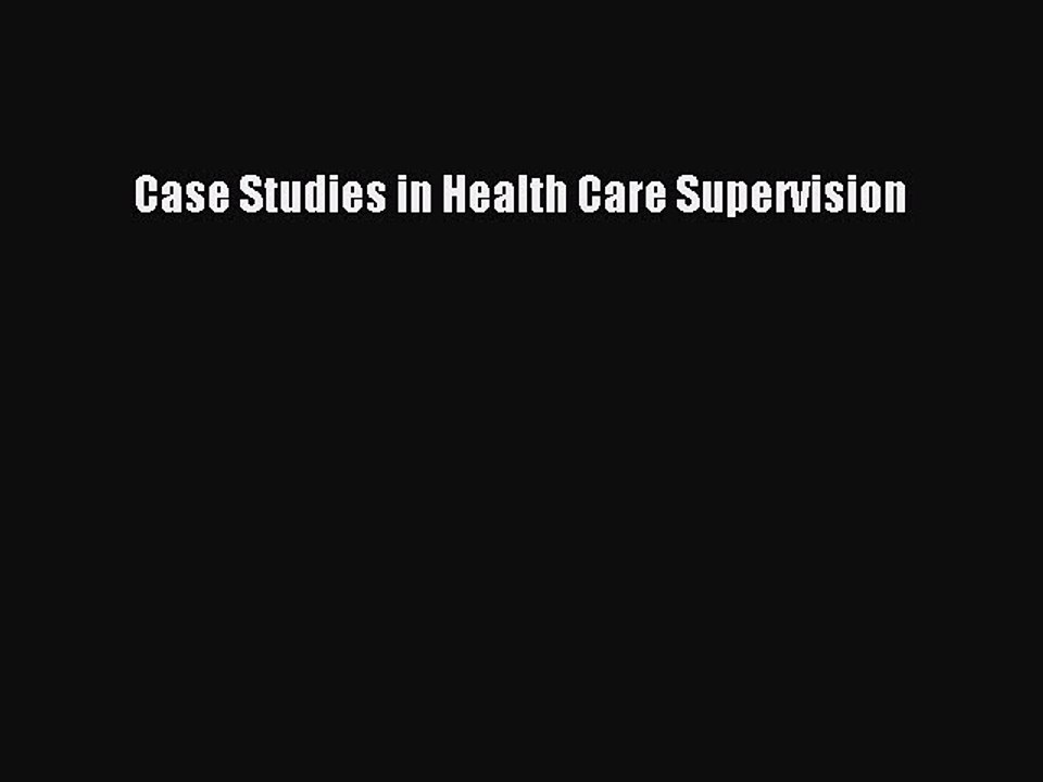 Read Case Studies In Health Care Supervision Ebook Free
