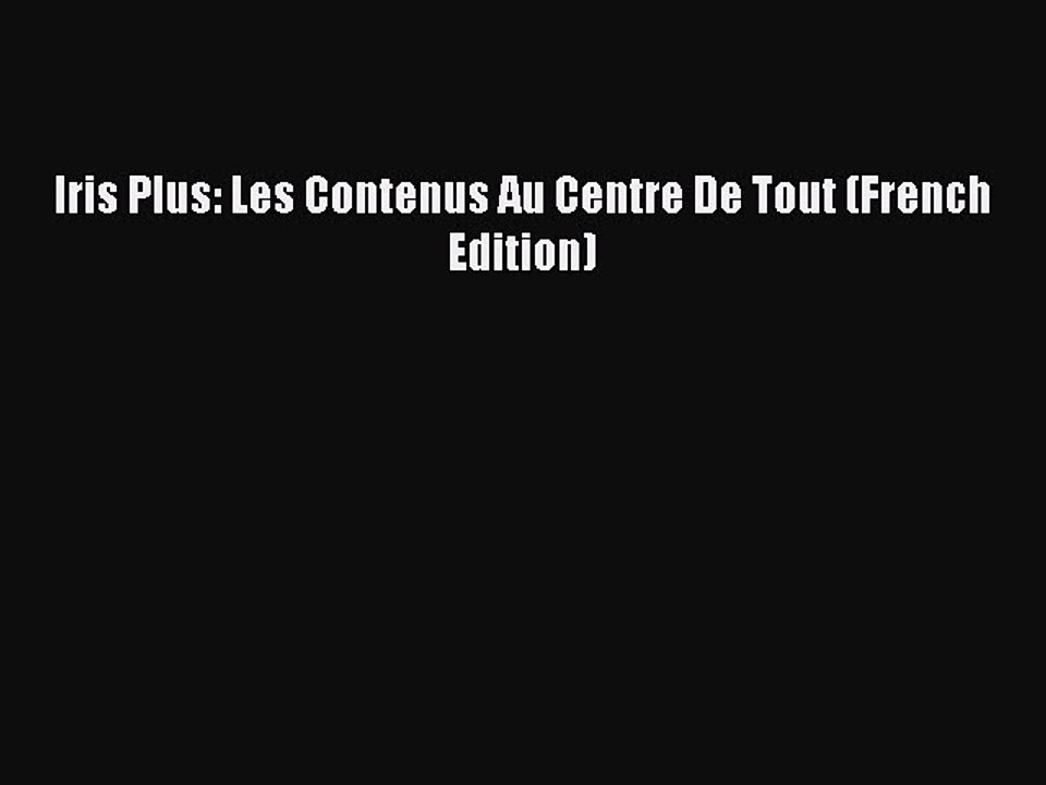 Download Iris Plus: Les Contenus Au Centre De Tout (French Edition) Ebook Online
