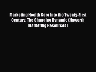Read Marketing Health Care Into the Twenty-First Century: The Changing Dynamic (Haworth Marketing