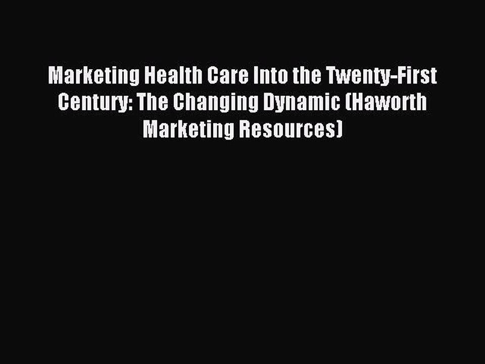 Read Marketing Health Care Into the Twenty-First Century: The Changing Dynamic (Haworth Marketing