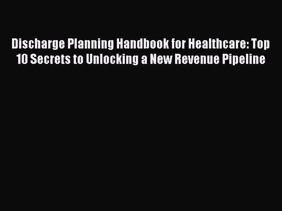 Read Discharge Planning Handbook for Healthcare: Top 10 Secrets to Unlocking a New Revenue