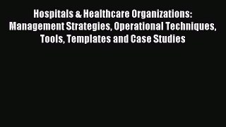 Read Hospitals & Healthcare Organizations: Management Strategies Operational Techniques Tools
