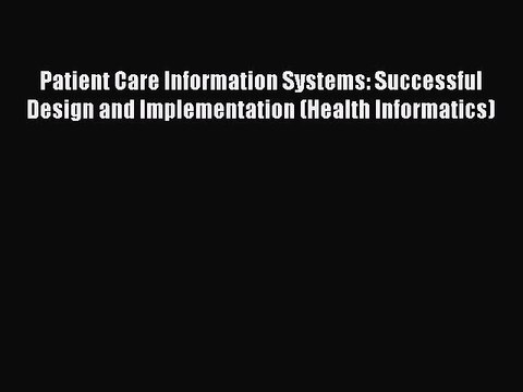 Download Patient Care Information Systems: Successful Design and Implementation (Health Informatics)