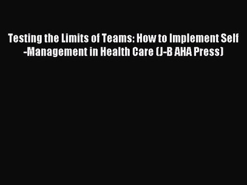 Read Testing the Limits of Teams: How to Implement Self-Management in Health Care (J-B AHA