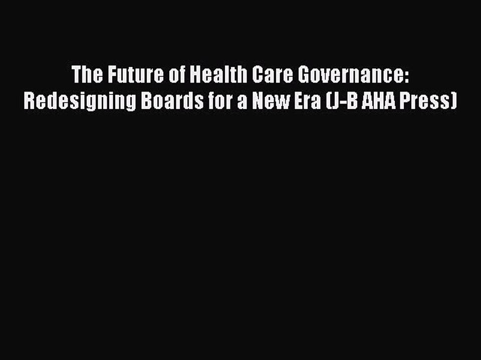 Download The Future of Health Care Governance: Redesigning Boards for a New Era (J-B AHA Press)