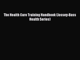 Read The Health Care Training Handbook (Jossey-Bass Health Series) Ebook Free