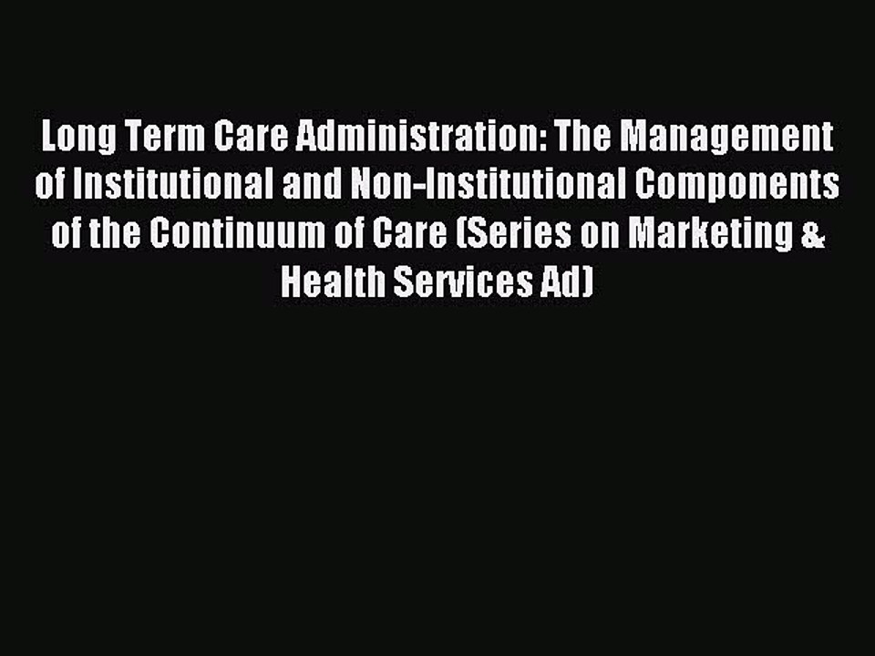 Read Long Term Care Administration: The Management of Institutional and Non-Institutional Components