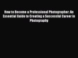 Read How to Become a Professional Photographer: An Essential Guide to Creating a Successful