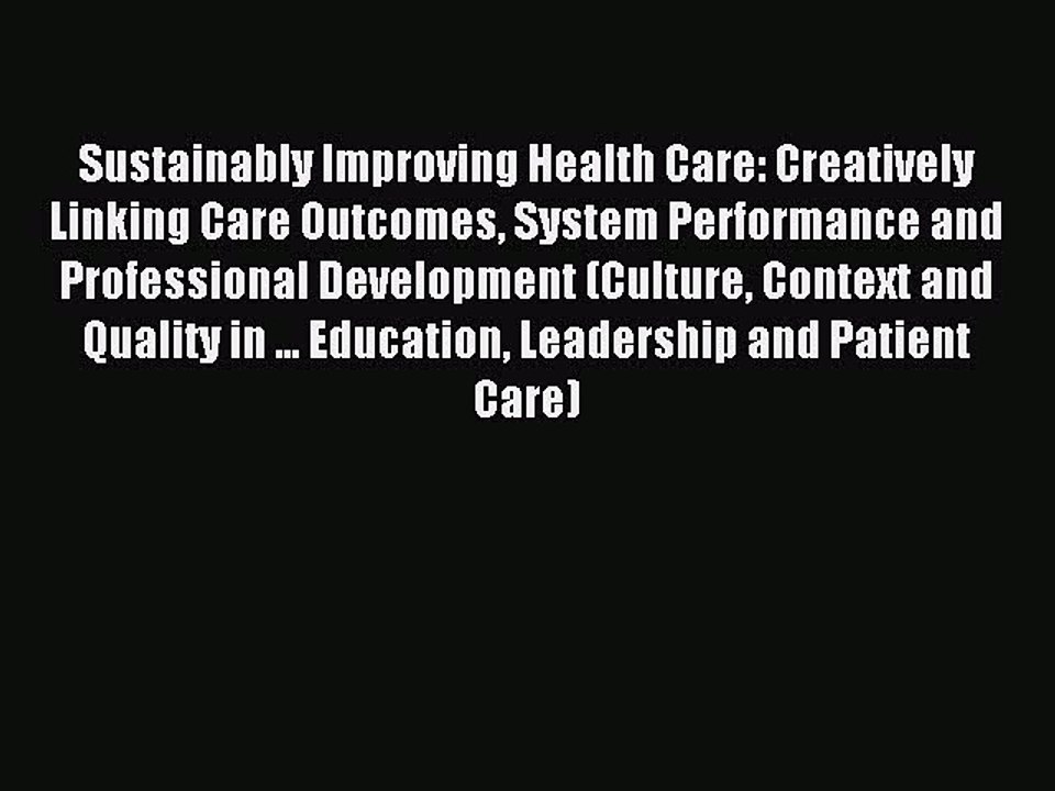 Read Sustainably Improving Health Care: Creatively Linking Care Outcomes System Performance