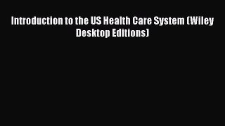 Read Introduction to the US Health Care System (Wiley Desktop Editions) Ebook Free