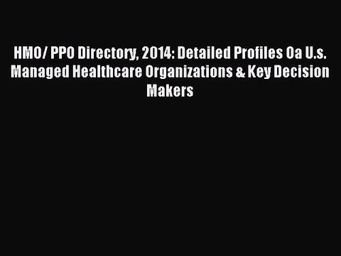 Read HMO/ PPO Directory 2014: Detailed Profiles Oa U.s. Managed Healthcare Organizations &