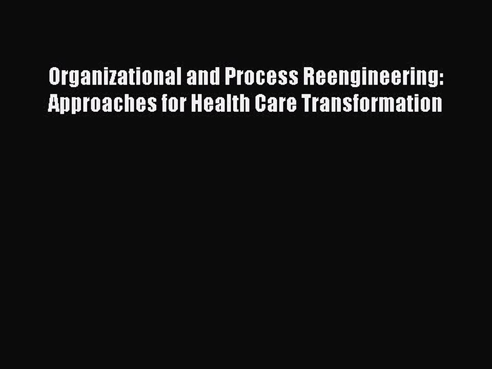 Read Organizational and Process Reengineering: Approaches for Health Care Transformation Ebook