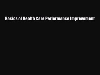Read Basics of Health Care Performance Improvement Ebook Free
