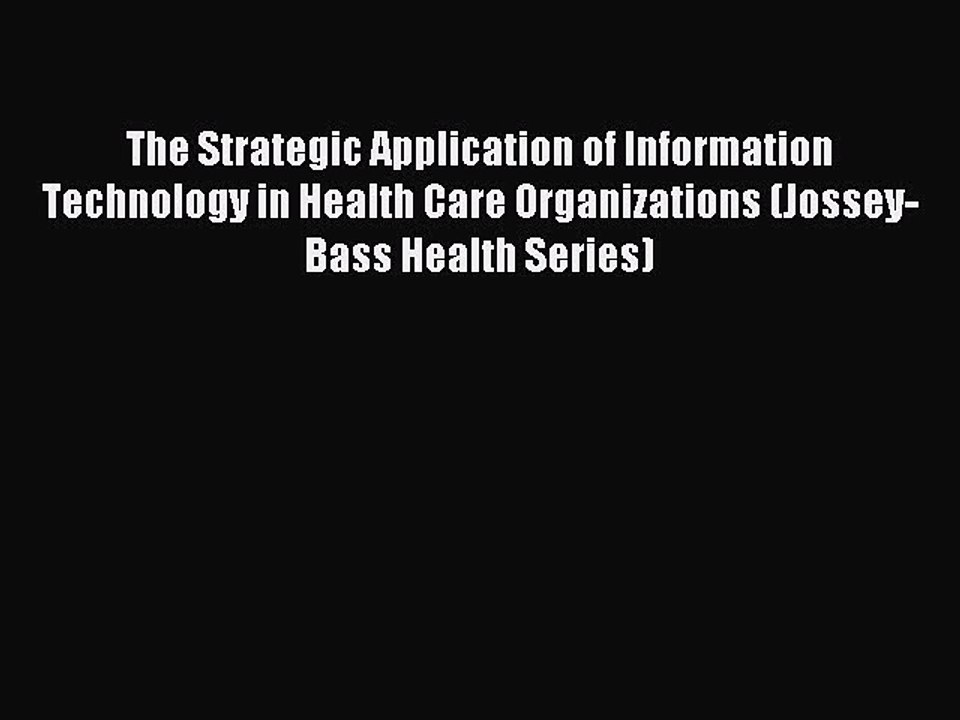 Read The Strategic Application of Information Technology in Health Care Organizations (Jossey-Bass