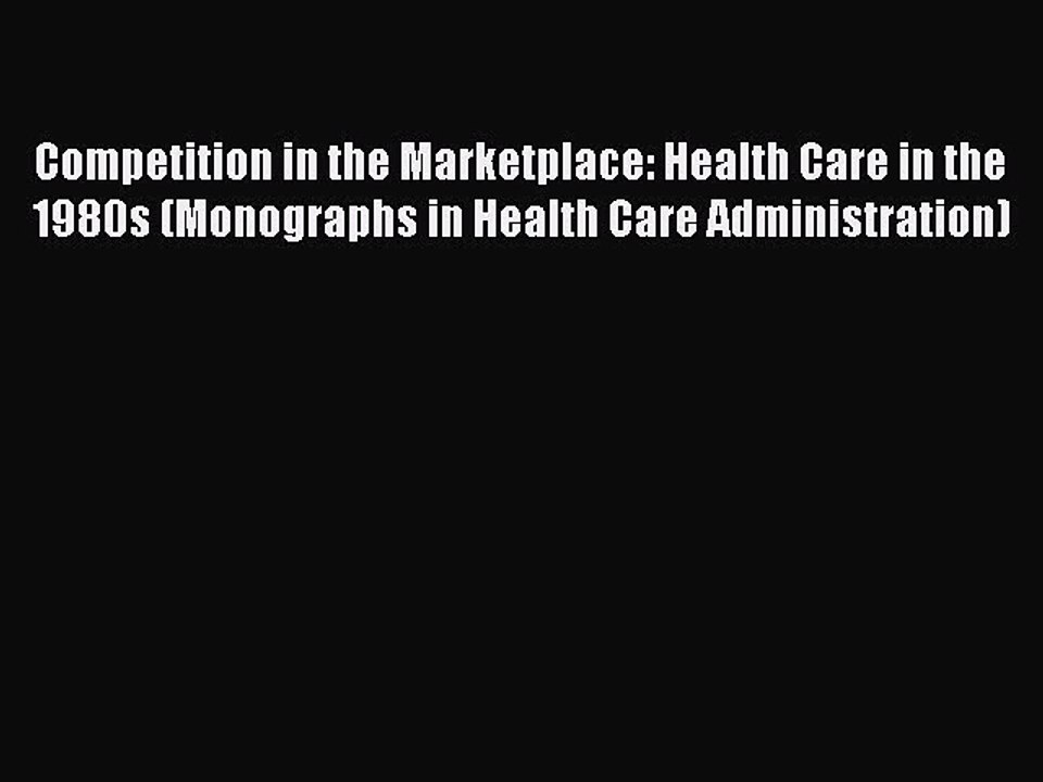 Read Competition in the Marketplace: Health Care in the 1980s (Monographs in Health Care Administration)