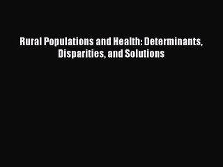 Download Rural Populations and Health: Determinants Disparities and Solutions PDF Free