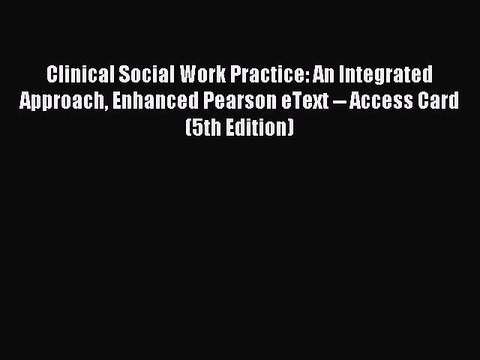 Read Clinical Social Work Practice: An Integrated Approach Enhanced Pearson eText Access