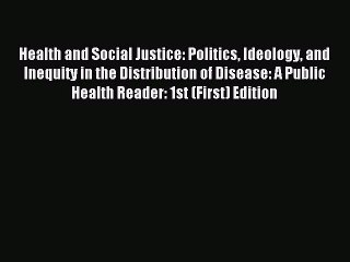 Download Health and Social Justice: Politics Ideology and Inequity in the Distribution of Disease: