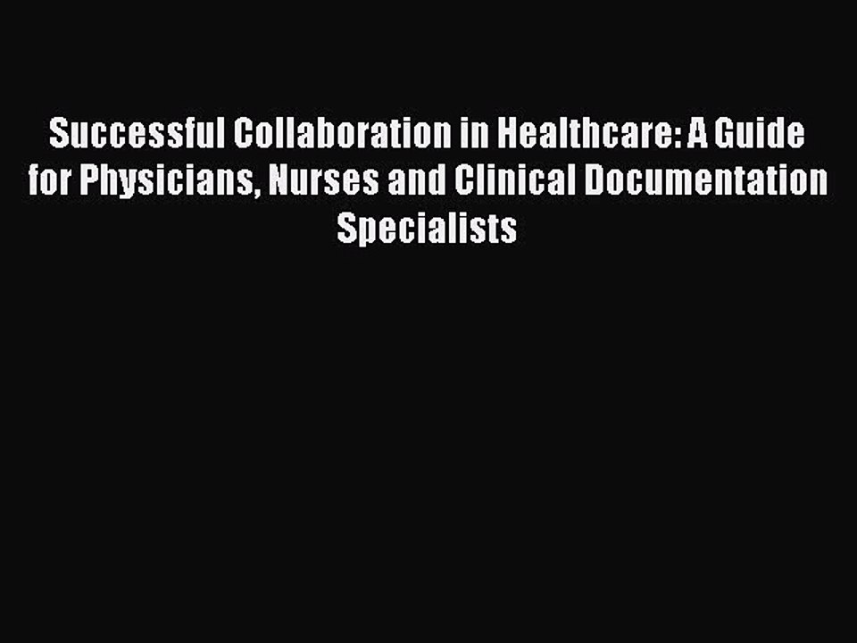 Read Successful Collaboration in Healthcare: A Guide for Physicians Nurses and Clinical Documentation