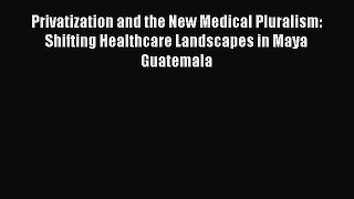 Read Privatization and the New Medical Pluralism: Shifting Healthcare Landscapes in Maya Guatemala