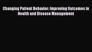 Download Changing Patient Behavior: Improving Outcomes in Health and Disease Management Ebook