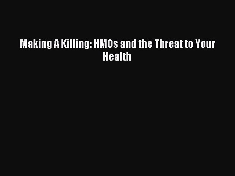 Read Making A Killing: HMOs and the Threat to Your Health Ebook Free