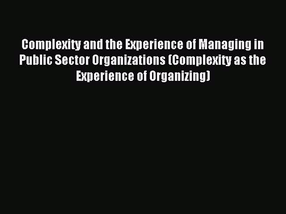 Download Complexity and the Experience of Managing in Public Sector Organizations (Complexity