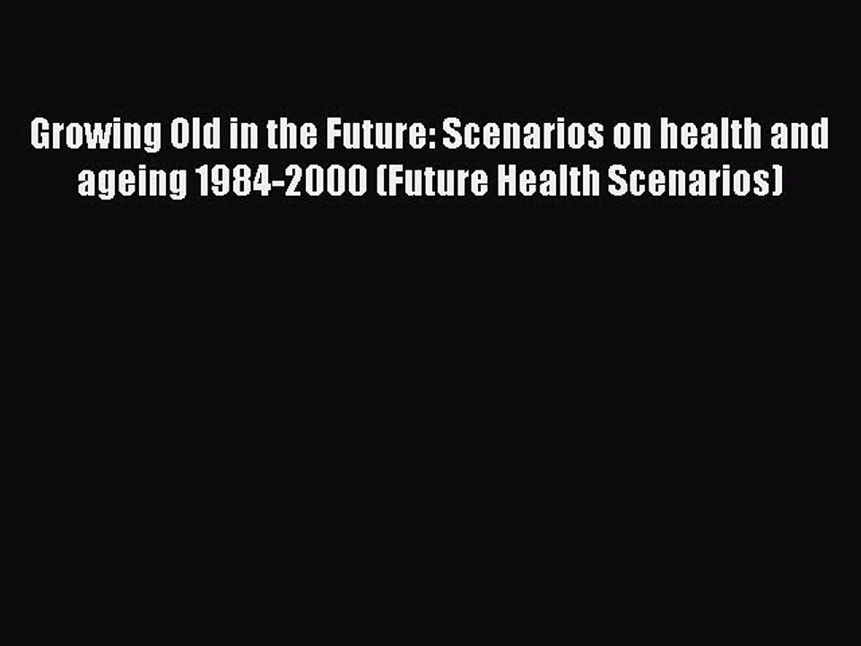 Read Growing Old in the Future: Scenarios on health and ageing 1984-2000 (Future Health Scenarios)