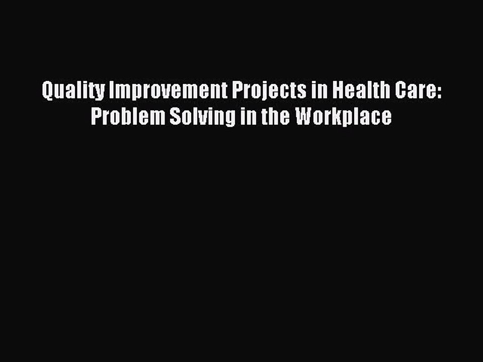 Read Quality Improvement Projects in Health Care: Problem Solving in the Workplace Ebook Free