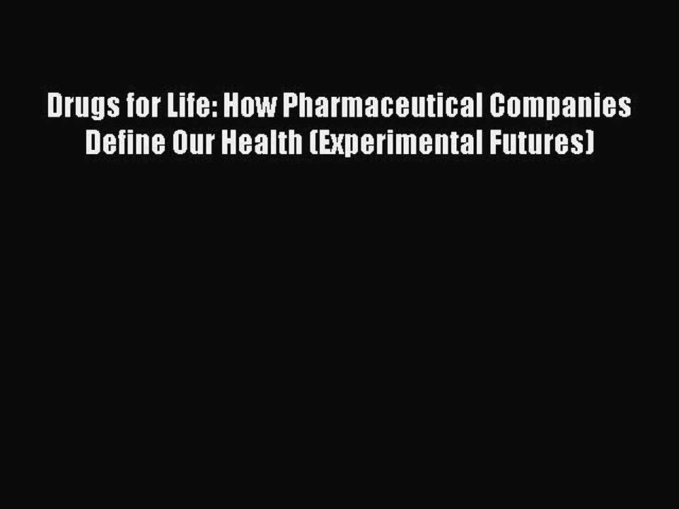 Read Drugs for Life: How Pharmaceutical Companies Define Our Health (Experimental Futures)