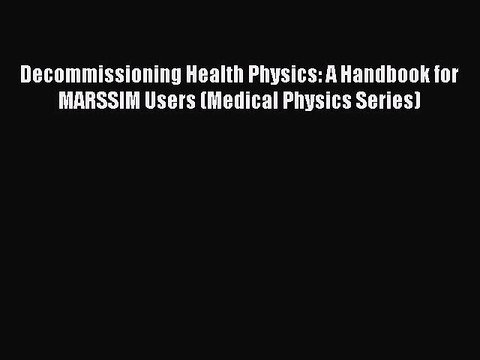 Read Decommissioning Health Physics: A Handbook for MARSSIM Users (Medical Physics Series)