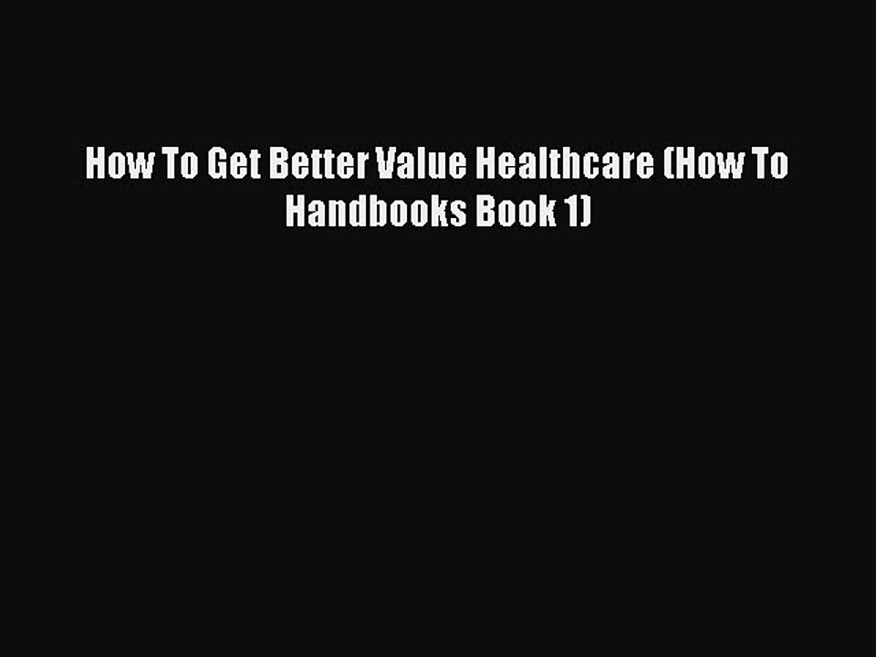 Download How To Get Better Value Healthcare (How To Handbooks Book 1) PDF Online