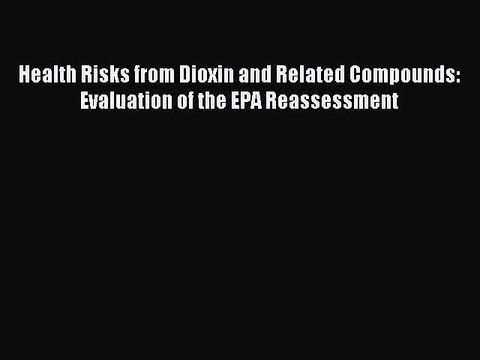 Read Health Risks from Dioxin and Related Compounds: Evaluation of the EPA Reassessment Ebook