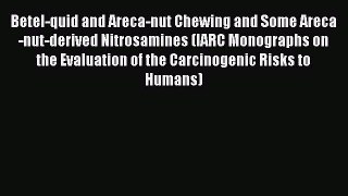 Read Betel-quid and Areca-nut Chewing and Some Areca-nut-derived Nitrosamines (IARC Monographs