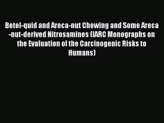 Read Betel-quid and Areca-nut Chewing and Some Areca-nut-derived Nitrosamines (IARC Monographs