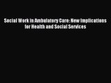 Read Social Work in Ambulatory Care: New Implications for Health and Social Services Ebook