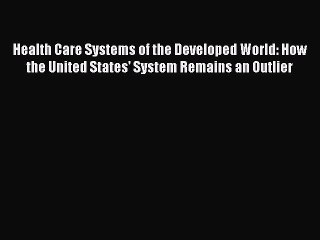 Read Health Care Systems of the Developed World: How the United States' System Remains an Outlier