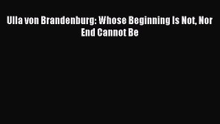 Download Ulla von Brandenburg: Whose Beginning Is Not Nor End Cannot Be Ebook Online
